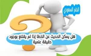 هل يمكن الحديث عن الخطا إذا لم يقتنع بوجود حقيقة علمية