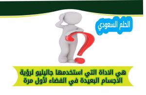 هي الاداة التي استخدمها جاليليو لرؤية الاجسام البعيدة في الفضاء لأول مرة