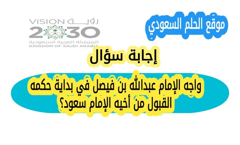 واجه الإمام عبدالله بن فيصل في بداية حكمه القبول من أخيه الإمام سعود؟