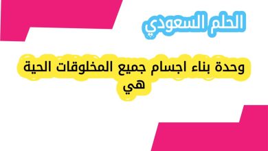 وحدة بناء اجسام جميع المخلوقات الحية هي