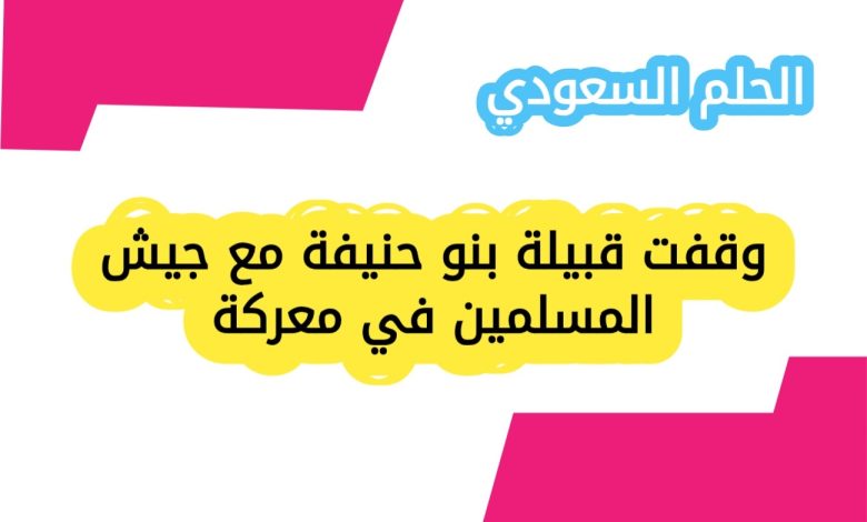 وقفت قبيلة بنو حنيفة مع جيش المسلمين في معركة