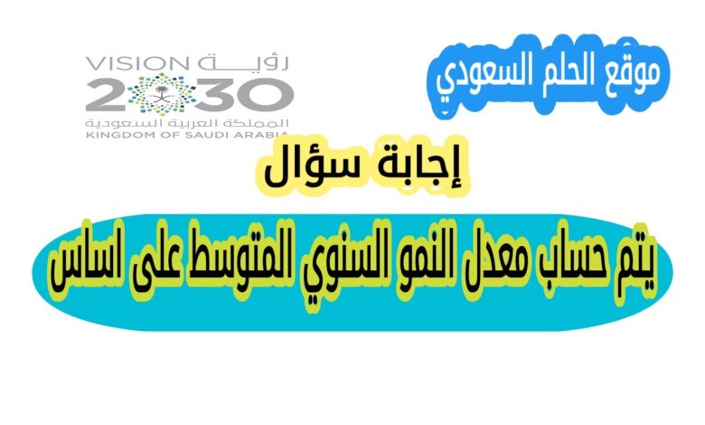 يتم حساب معدل النمو السنوي المتوسط على اساس