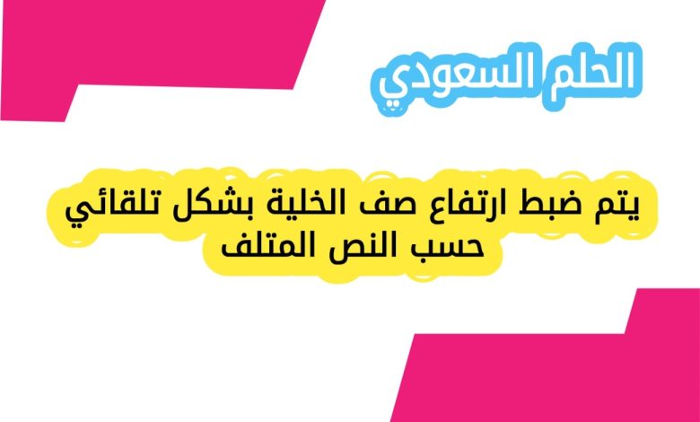 يتم ضبط ارتفاع صف الخلية بشكل تلقائي حسب النص المتلف