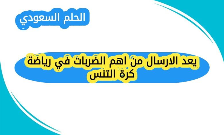 يعد الارسال من اهم الضربات في رياضة كرة التنس