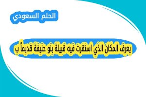 يعرف المكان الذي استقرت فيه قبيلة بنو حنيفة قديماً ب؟