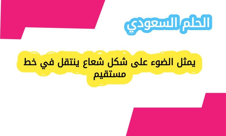 يمثل الضوء على شكل شعاع ينتقل في خط مستقيم
