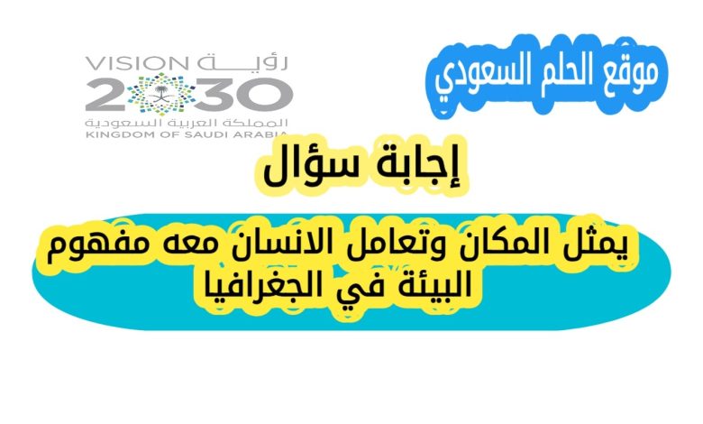 يمثل المكان وتعامل الانسان معه مفهوم البيئة في الجغرافيا