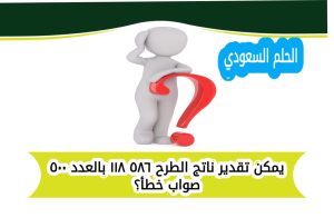 يمكن تقدير ناتج الطرح ٥٨٦ ١١٨ بالعدد ٥٠٠ صواب خطأ؟