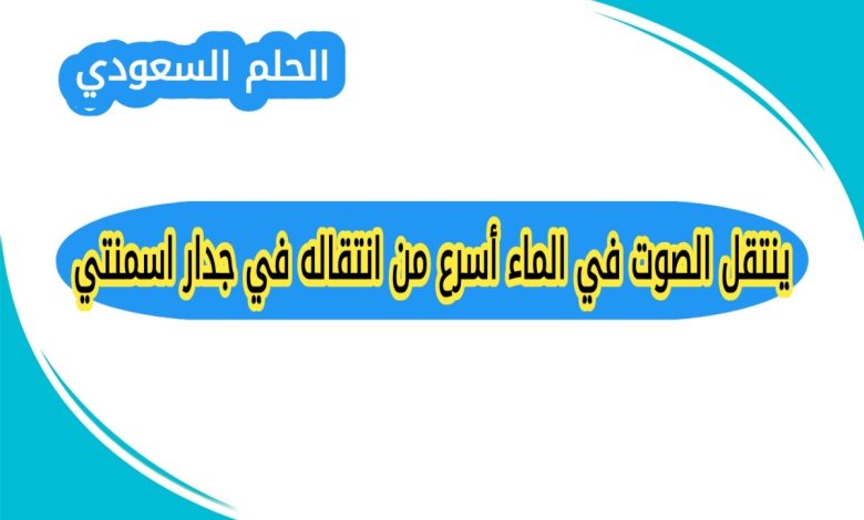 ينتقل الصوت في الماء اسرع من انتقاله في جدار اسمنتي