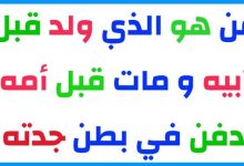 حل لغز من هو الذي ولد قبل أبيه ومات قبل أمه؟