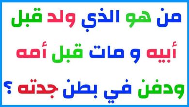 حل لغز من هو الذي ولد قبل أبيه ومات قبل أمه؟