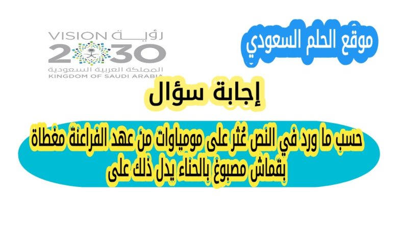حسب ما ورد في النص عُثر على مومياوات من عهد الفراعنة مغطاة بقماش مصبوغ بالحناء يدل ذلك على
