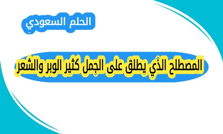 المصطلح الذي يطلق على الجمل كثير الوبر والشعر