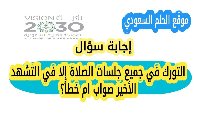 التورك في جميع جلسات الصلاة إلا في التشهد الأخير صواب ام خطأ؟