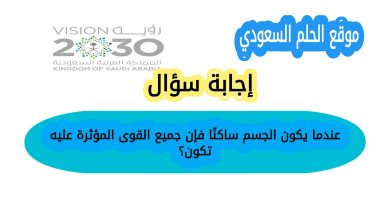 عندما يكون الجسم ساكنًا فإن جميع القوى المؤثرة عليه تكون؟