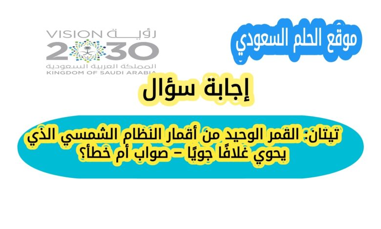 تيتان: القمر الوحيد من أقمار النظام الشمسي الذي يحوي غلافًا جويًا – صواب أم خطأ؟